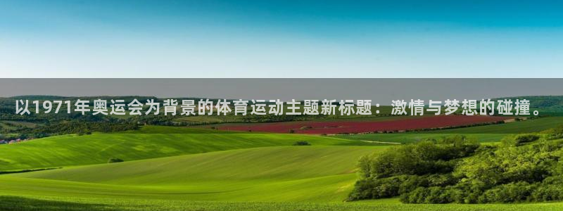 米兰体育官方集团官网:以1971年奥运会为背景的体育运动主题