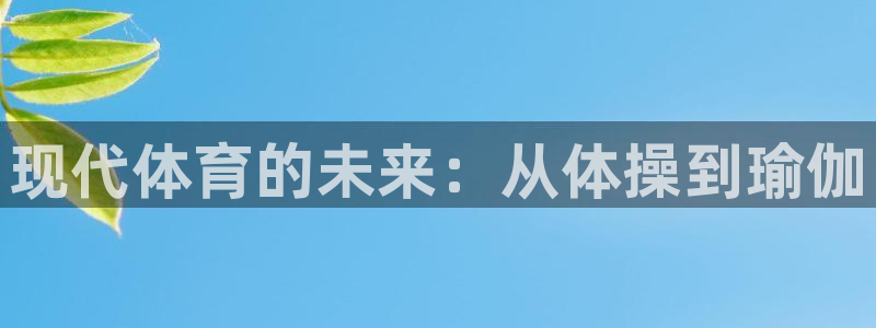 注册米兰体育官方正版app:现代体育的未来:从体操到瑜伽